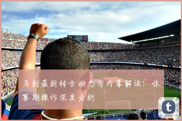 马刺最新转会动态与内幕解读:休赛期操作深度分析