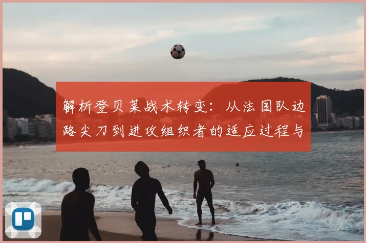 解析登贝莱战术转变：从法国队边路尖刀到进攻组织者的适应过程与数据表现