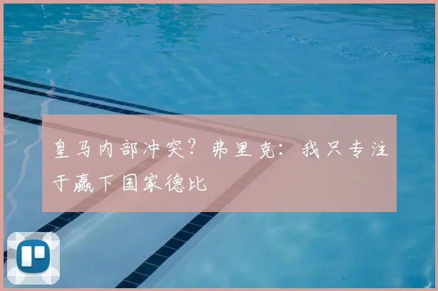 皇马内部冲突？弗里克：我只专注于赢下国家德比