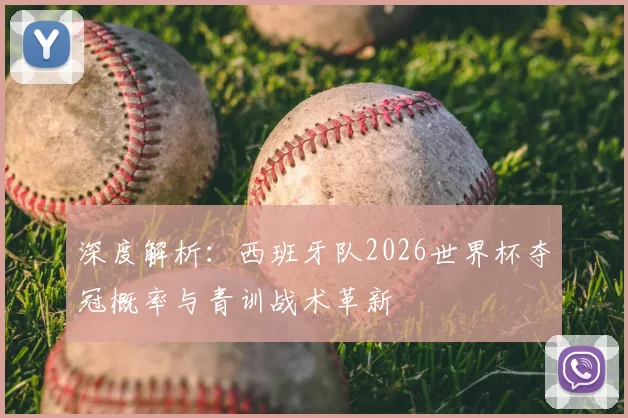 深度解析:西班牙队2026世界杯夺冠概率与青训战术革新