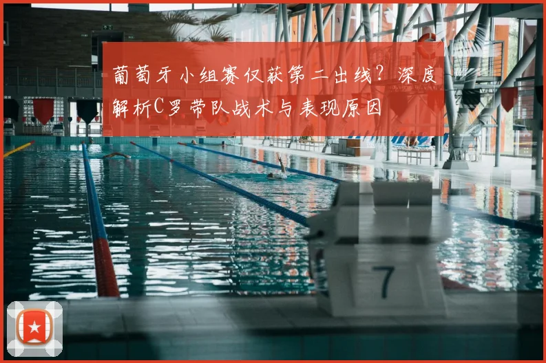 葡萄牙小组赛仅获第二出线?深度解析C罗带队战术与表现原因