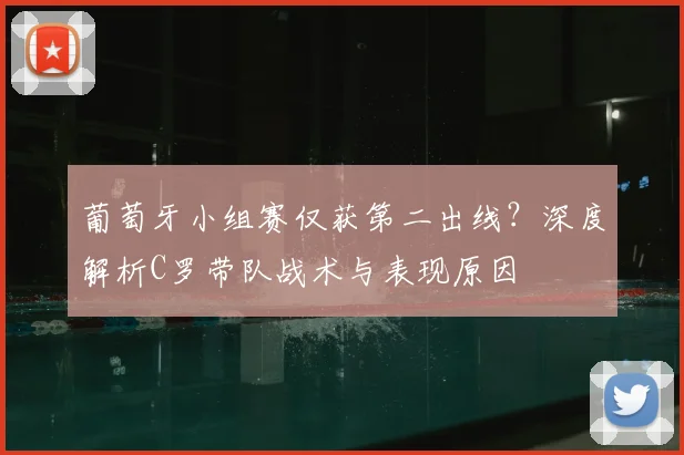 葡萄牙小组赛仅获第二出线？深度解析C罗带队战术与表现原因