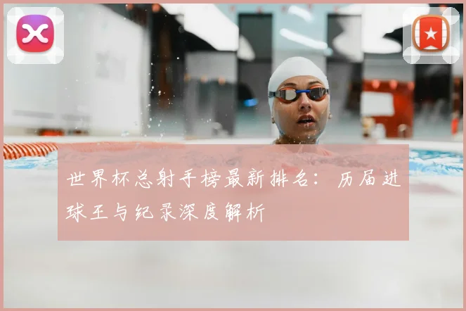 世界杯总射手榜最新排名:历届进球王与纪录深度解析
